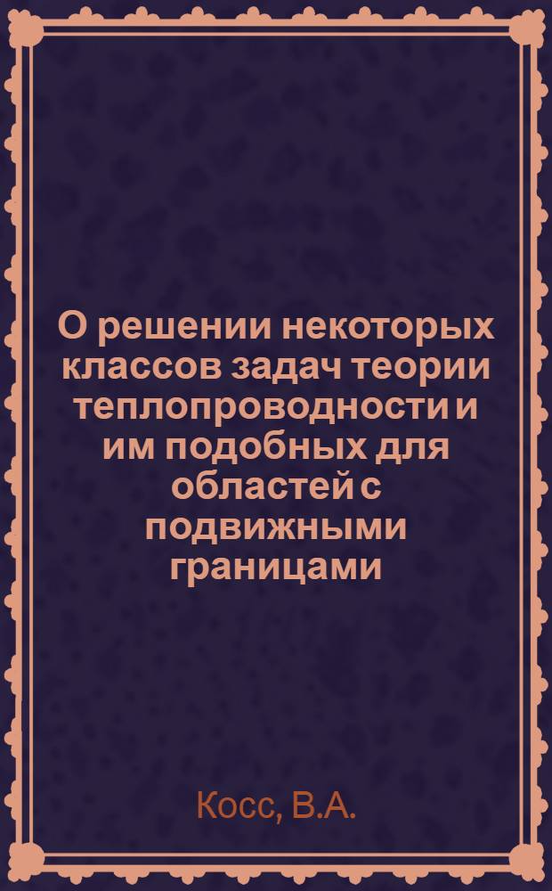 О решении некоторых классов задач теории теплопроводности и им подобных для областей с подвижными границами : Автореф. дис. на соискание учен. степени канд. физ.-мат. наук : (041)