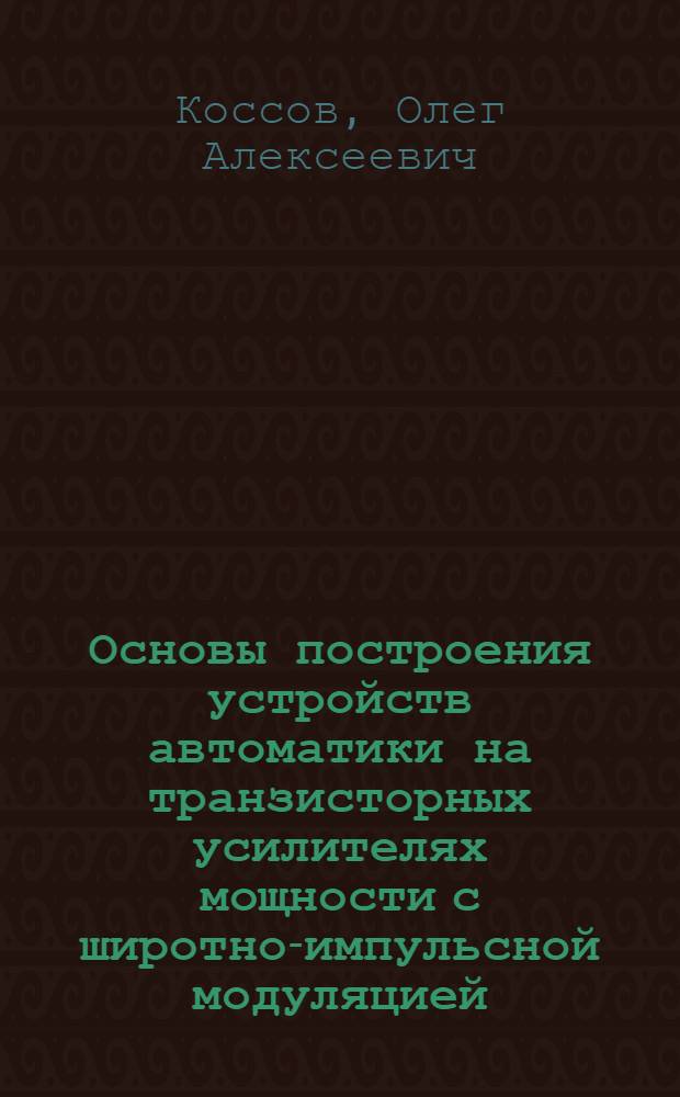 Основы построения устройств автоматики на транзисторных усилителях мощности с широтно-импульсной модуляцией : Автореф. дис. на соискание учен. степени д-ра техн. наук : (253)