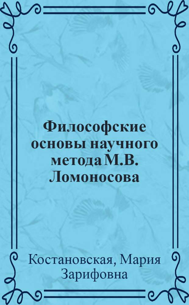 Философские основы научного метода М.В. Ломоносова : Автореф. дис. на соиск. учен. степени канд. филос. наук : (09.00.03)
