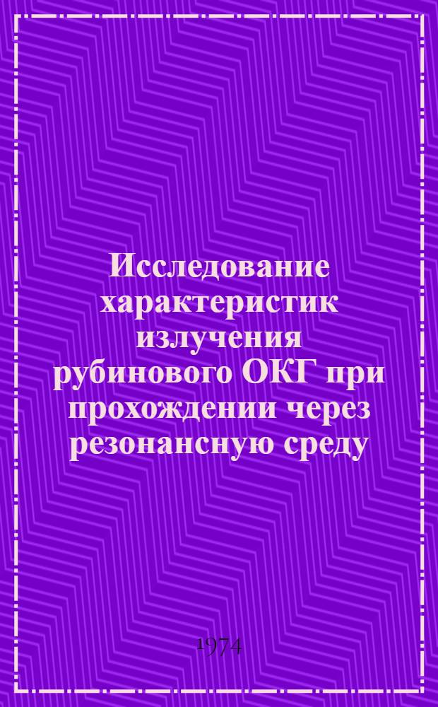 Исследование характеристик излучения рубинового ОКГ при прохождении через резонансную среду : Автореф. дис. на соиск. учен. степени канд. физ.-мат. наук : (0.43)
