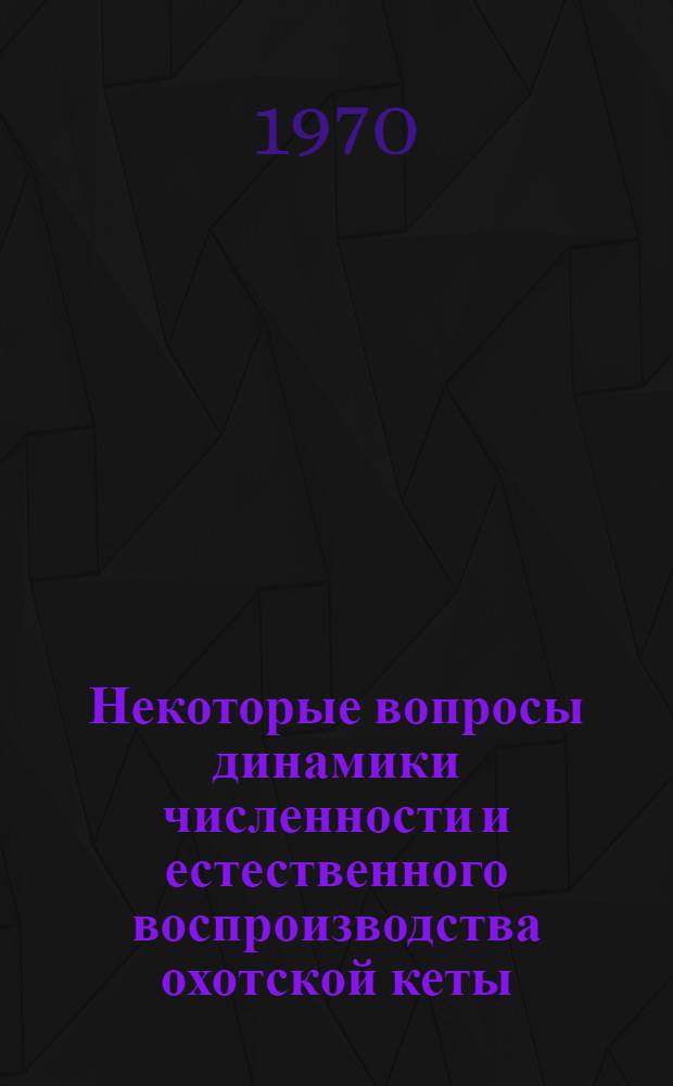 Некоторые вопросы динамики численности и естественного воспроизводства охотской кеты : Автореф. дис. на соискание учен. степени канд. биол. наук