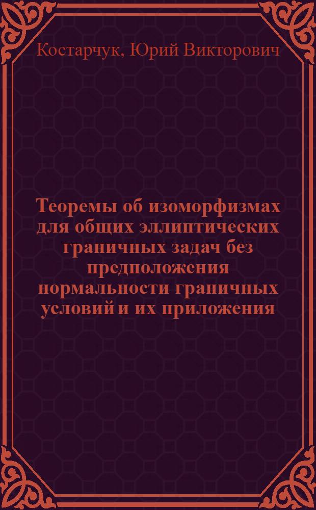 Теоремы об изоморфизмах для общих эллиптических граничных задач без предположения нормальности граничных условий и их приложения : Автореф. дис. на соиск. учен. степени канд. физ.-мат. наук : (01.01.01)