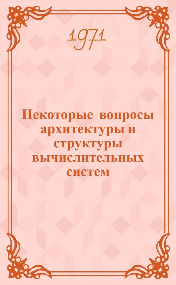 Некоторые вопросы архитектуры и структуры вычислительных систем : Автореф. дис. на соискание учен. степени канд. техн. наук : (255)