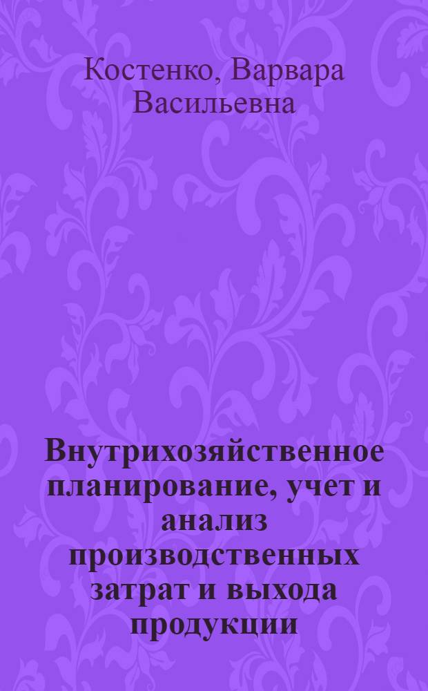 Внутрихозяйственное планирование, учет и анализ производственных затрат и выхода продукции : (На примере специализир. треста мясо-молочных совхозов Николаев. обл.) : Автореф. дис. на соиск. учен. степени канд. экон. наук : (08.00.05)
