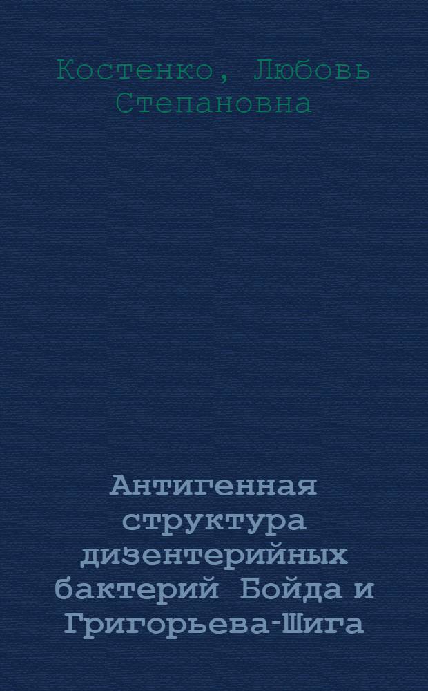 Антигенная структура дизентерийных бактерий Бойда и Григорьева-Шига : Автореф. дис. на соиск. учен. степени канд. биол. наук : (03.00.07)