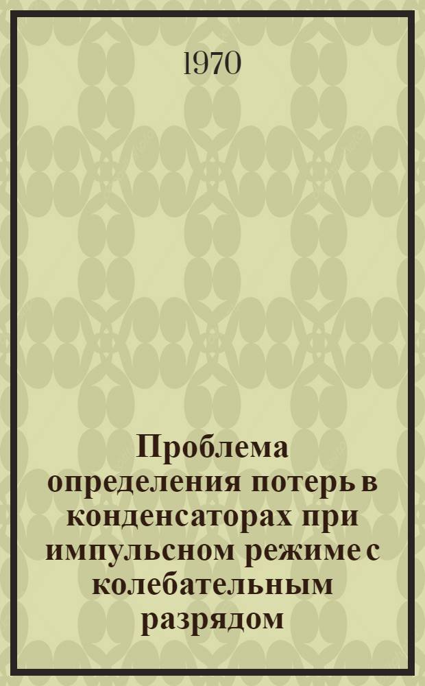 Проблема определения потерь в конденсаторах при импульсном режиме с колебательным разрядом : Автореф. дис. на соискание учен. степени канд. техн. наук : (05.231)