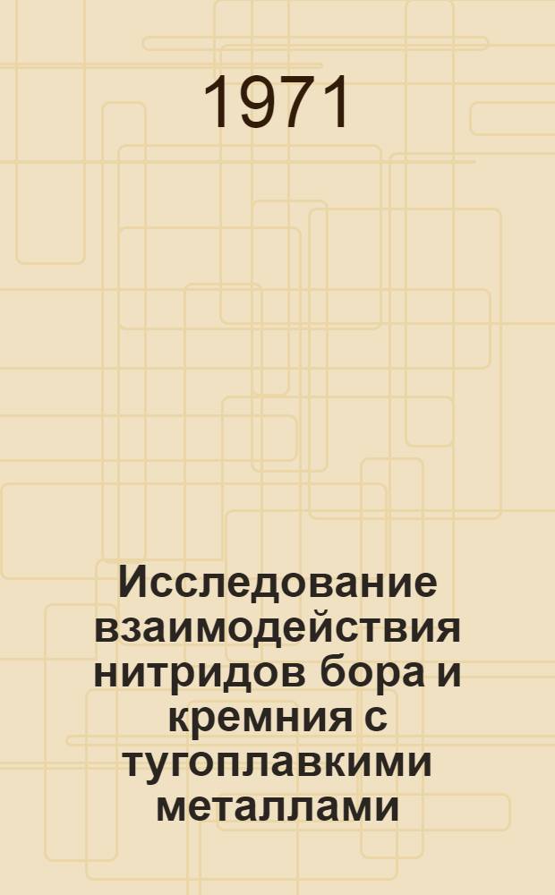 Исследование взаимодействия нитридов бора и кремния с тугоплавкими металлами : Автореф. дис., представл. на соискание учен. степени канд. техн. наук