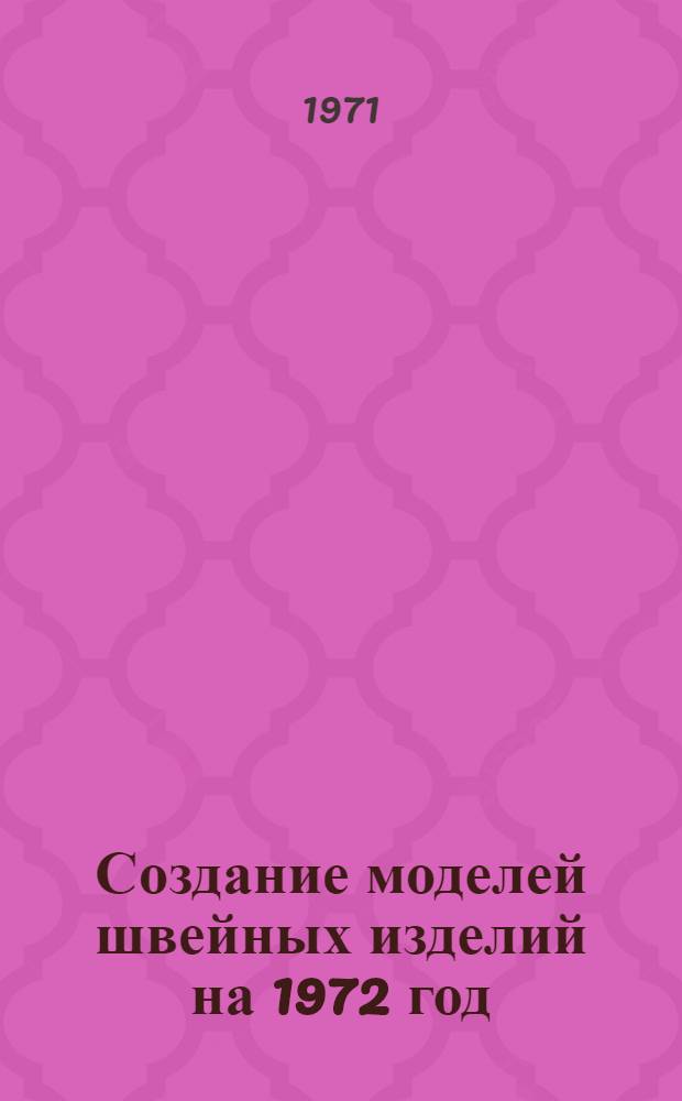[Создание моделей швейных изделий на 1972 год : (Обмен опытом)