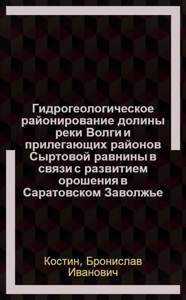Гидрогеологическое районирование долины реки Волги и прилегающих районов Сыртовой равнины в связи с развитием орошения в Саратовском Заволжье : Автореф. дис. на соиск. учен. степени канд. геол.-минерал. наук : (04.00.06)