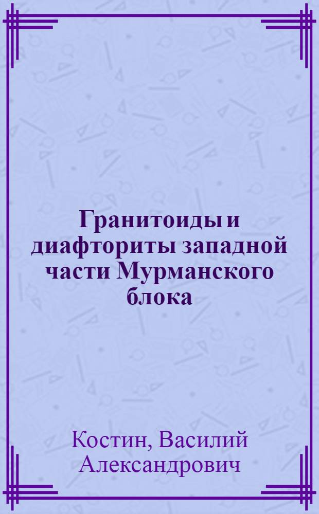 Гранитоиды и диафториты западной части Мурманского блока : (Кольск. полуостров) : Автореф. дис. на соиск. учен. степени канд. геол.-минерал. наук : (00.08)