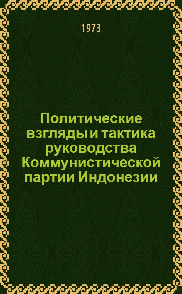 Политические взгляды и тактика руководства Коммунистической партии Индонезии (1965 г.) : Автореф. дис. на соиск. учен. степени канд. ист. наук