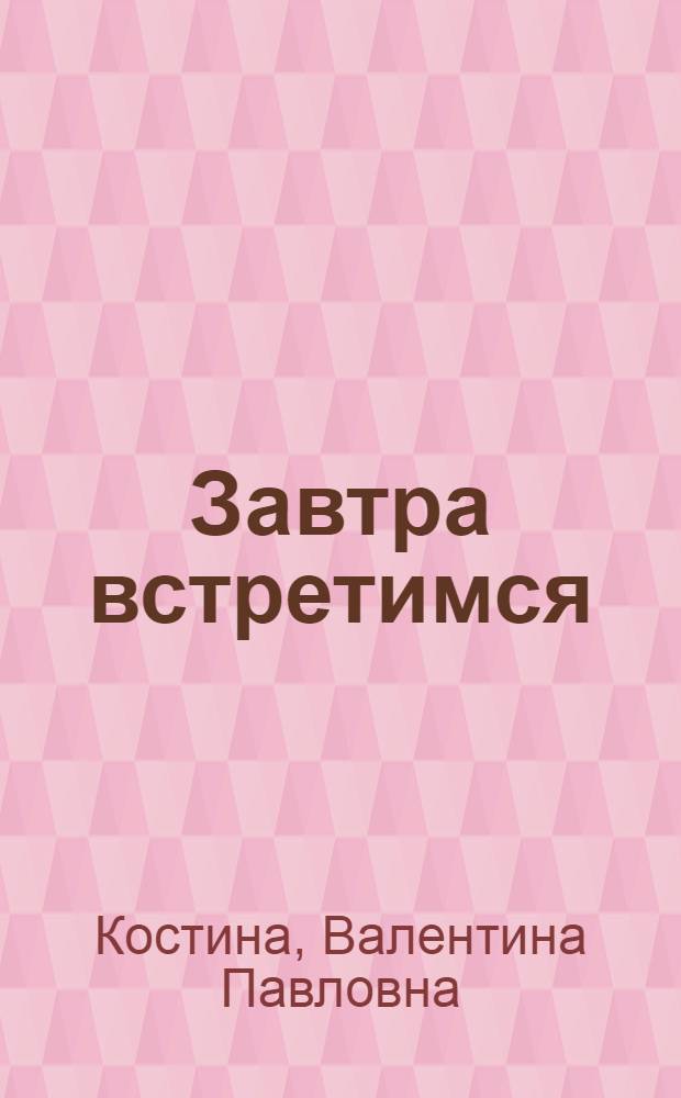 Завтра встретимся : Пьеса в 2 ч