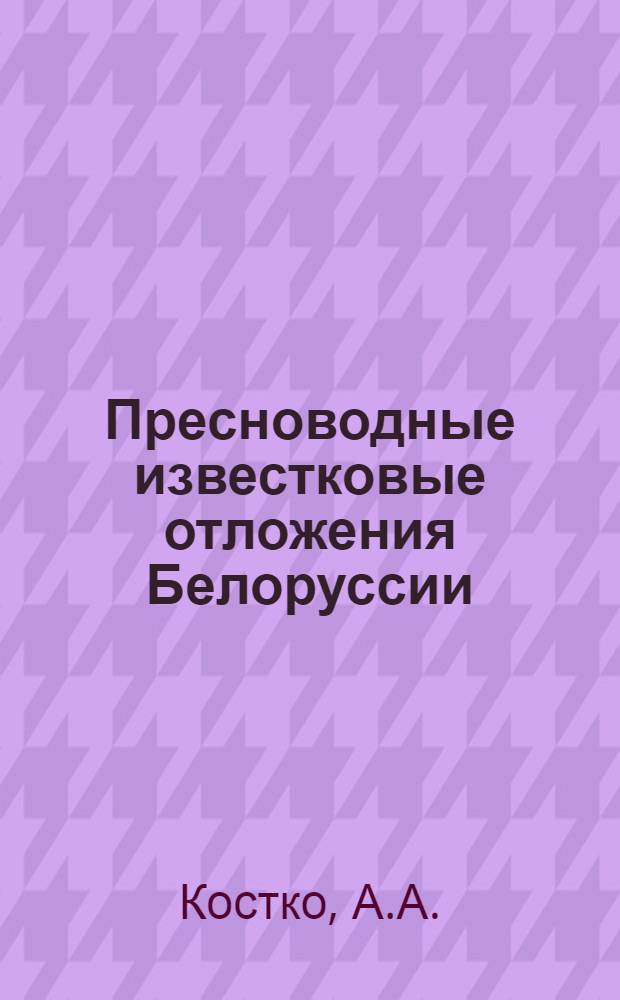 Пресноводные известковые отложения Белоруссии : Автореф. дис. на соискание учен. степени канд. геол.-минерал. наук : (120)