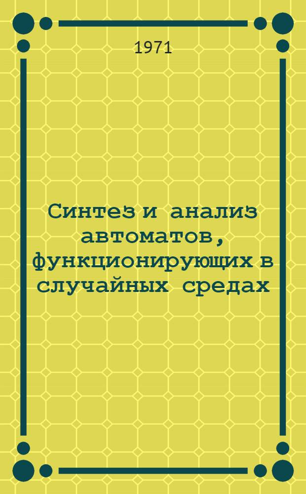 Синтез и анализ автоматов, функционирующих в случайных средах : Автореф. дис., представл. на соискание учен. степени канд. техн. наук