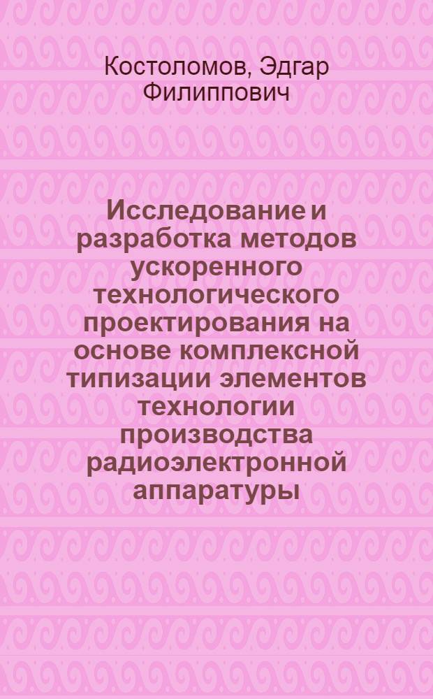 Исследование и разработка методов ускоренного технологического проектирования на основе комплексной типизации элементов технологии производства радиоэлектронной аппаратуры : Автореф. дис. на соискание учен. степени канд. техн. наук