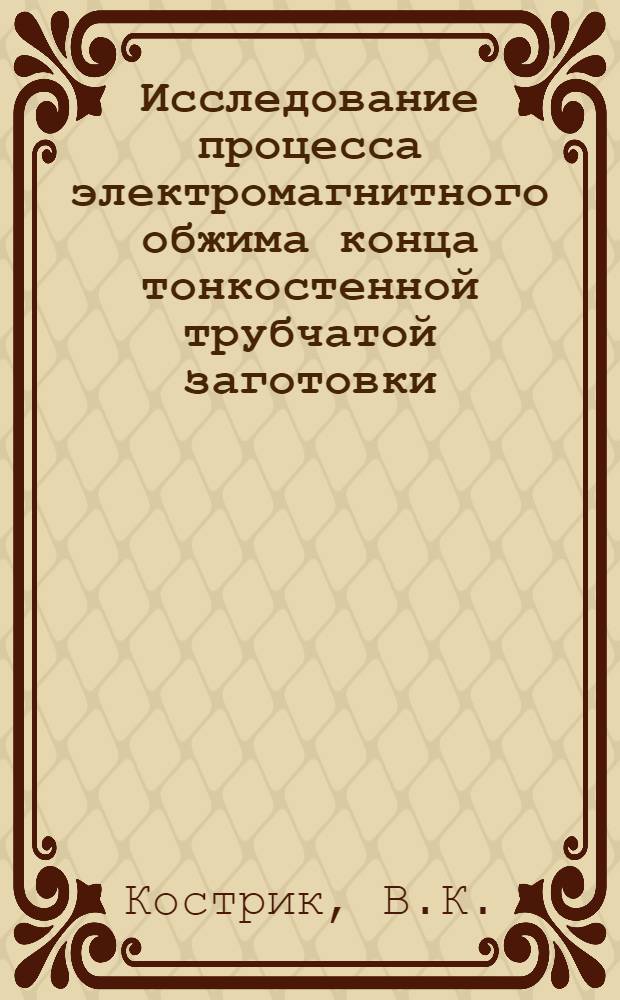 Исследование процесса электромагнитного обжима конца тонкостенной трубчатой заготовки : Автореф. дис. на соиск. учен. степени канд. техн. наук : (325)