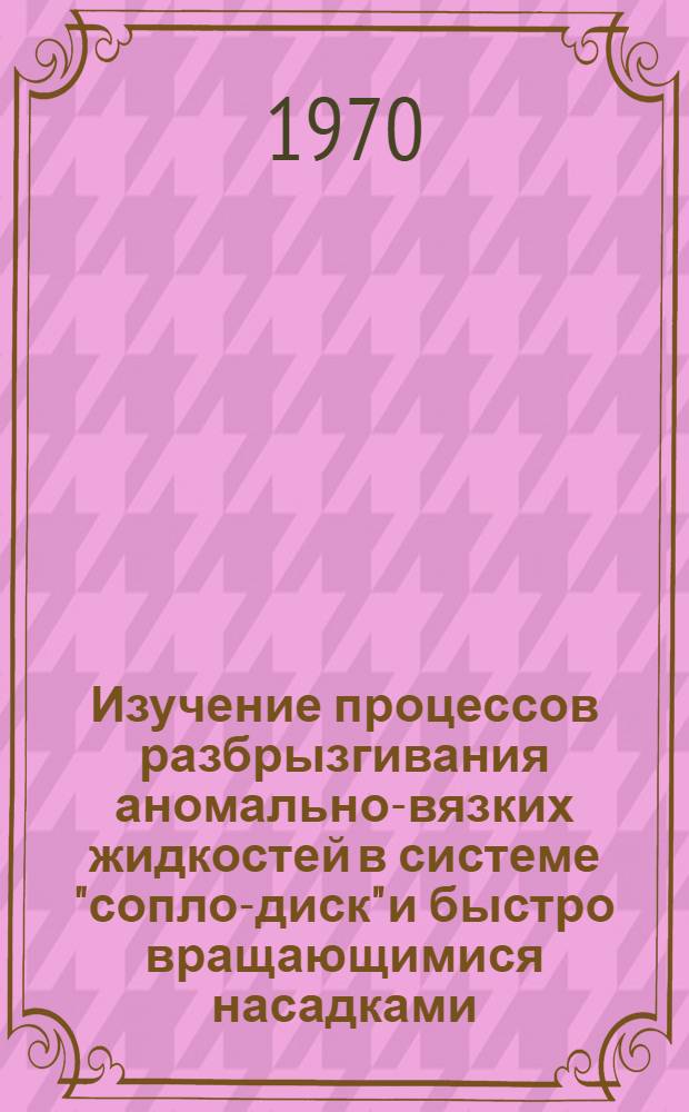 Изучение процессов разбрызгивания аномально-вязких жидкостей в системе "сопло-диск" и быстро вращающимися насадками : Автореф. дис. на соискание учен. степени канд. техн. наук : (05.347)