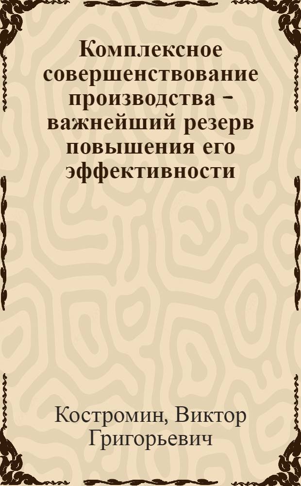 Комплексное совершенствование производства - важнейший резерв повышения его эффективности : (На примере предприятий электромашиностроения) : Автореф. дис. на соискание учен. степени канд. экон. наук : (594)
