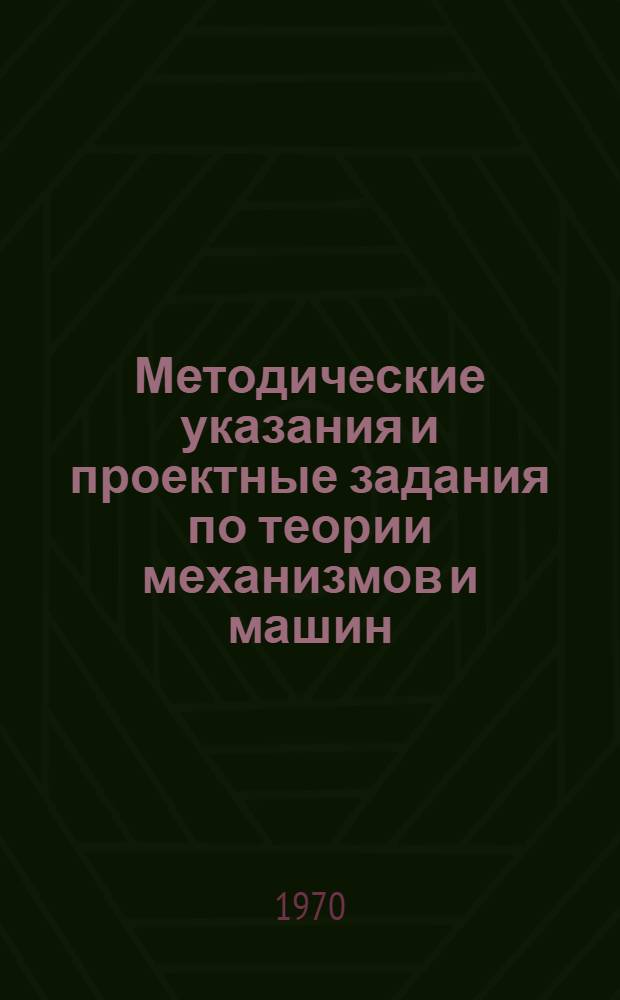 Методические указания и проектные задания по теории механизмов и машин : Метод. пособие для студентов машиностроит. и механ. специальностей