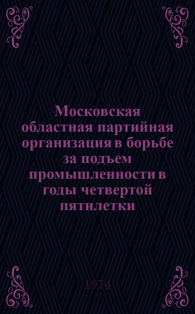 Московская областная партийная организация в борьбе за подъем промышленности в годы четвертой пятилетки (1946-1950 гг.)