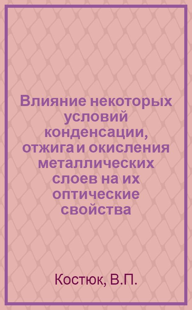 Влияние некоторых условий конденсации, отжига и окисления металлических слоев на их оптические свойства : Автореф. дис. на соискание учен. степени канд. физ.-мат. наук : (01.044)