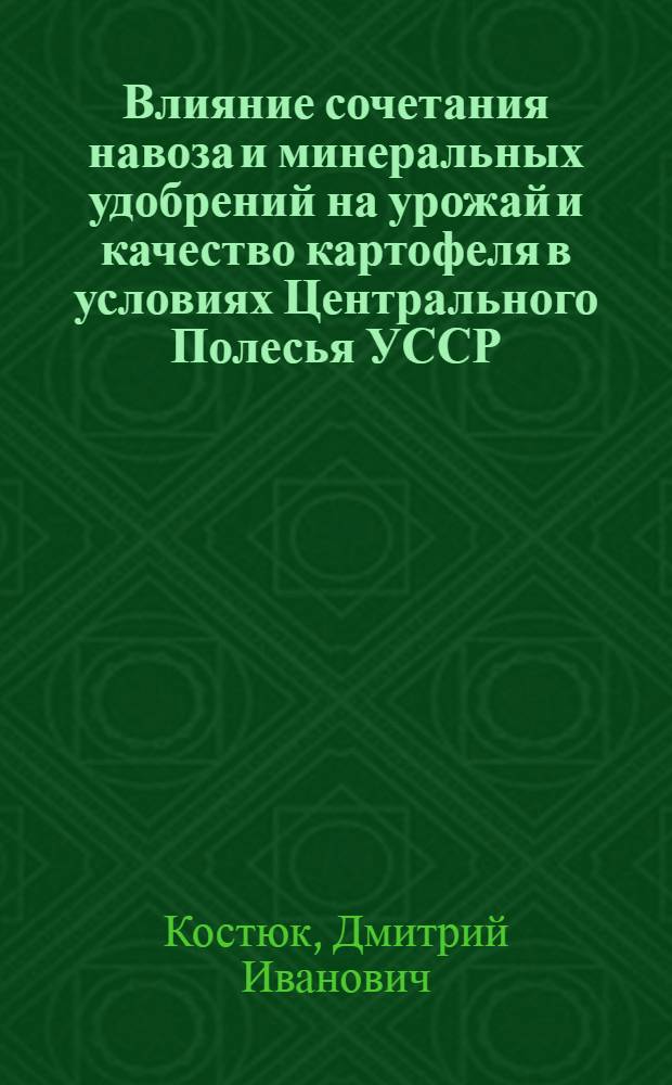 Влияние сочетания навоза и минеральных удобрений на урожай и качество картофеля в условиях Центрального Полесья УССР : Автореф. дис. на соиск. учен. степени канд. с.-х. наук : (06.533)