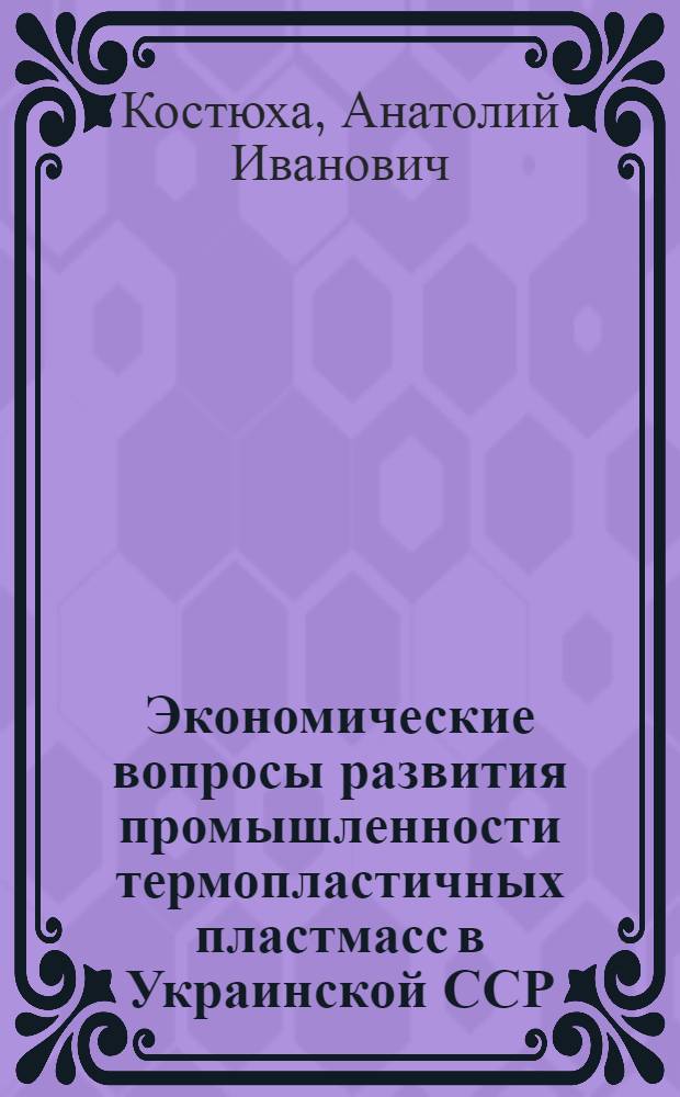 Экономические вопросы развития промышленности термопластичных пластмасс в Украинской ССР : Автореф. дис. на соиск. учен. степени канд. экон. наук