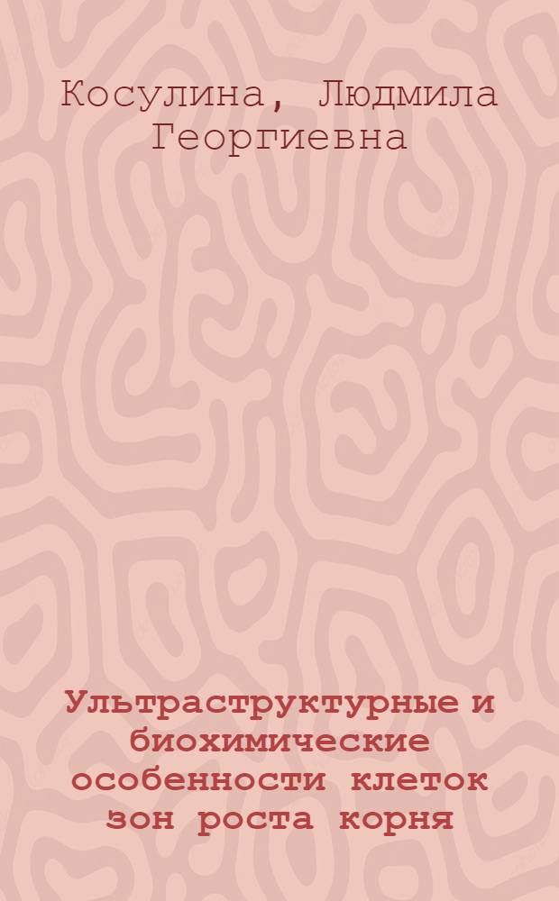 Ультраструктурные и биохимические особенности клеток зон роста корня : Автореф. дис. на соискание учен. степени канд. биол. наук : (101)