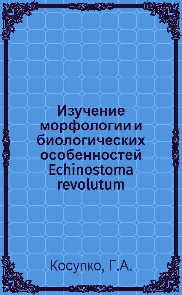 Изучение морфологии и биологических особенностей Echinostoma revolutum (Fröhlich, 1802) и Echinostoma miyagawai Jshii, 1932 (Trematoda: Echinostomattdae) на экспериментальном материале : Автореф. дис. на соискание учен. степени канд. биол. наук : (107)