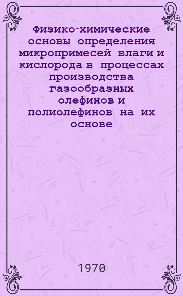 Физико-химические основы определения микропримесей влаги и кислорода в процессах производства газообразных олефинов и полиолефинов на их основе : Автореф. дис. на соискание учен. степени канд. техн. наук : (073)