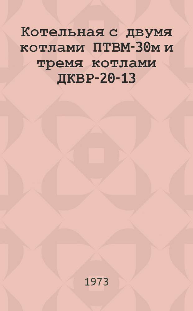 Котельная с двумя котлами ПТВМ-30м и тремя котлами ДКВР-20-13 : Топливо - газ. мазут. Закрытая система теплоснабжения (№ 903-1-77/72) : ЖЗ-73 : Рекомендации по применению типовых проектов