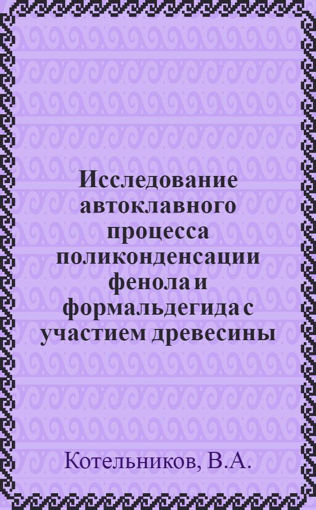 Исследование автоклавного процесса поликонденсации фенола и формальдегида с участием древесины : Автореф. дис. на соискание учен. степени канд. техн. наук : (345)