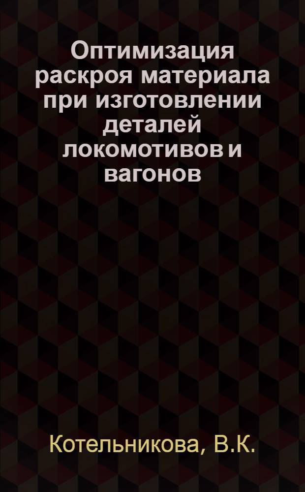 Оптимизация раскроя материала при изготовлении деталей локомотивов и вагонов : Автореф. дис. на соискание учен. степени канд. техн. наук : (05.433)