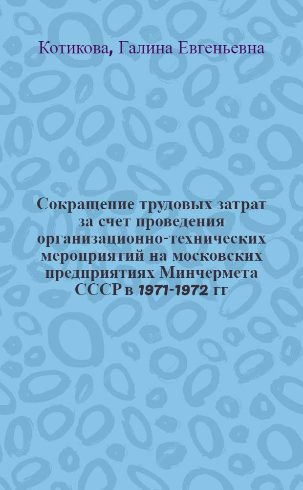 Сокращение трудовых затрат за счет проведения организационно-технических мероприятий на московских предприятиях Минчермета СССР в 1971-1972 гг.