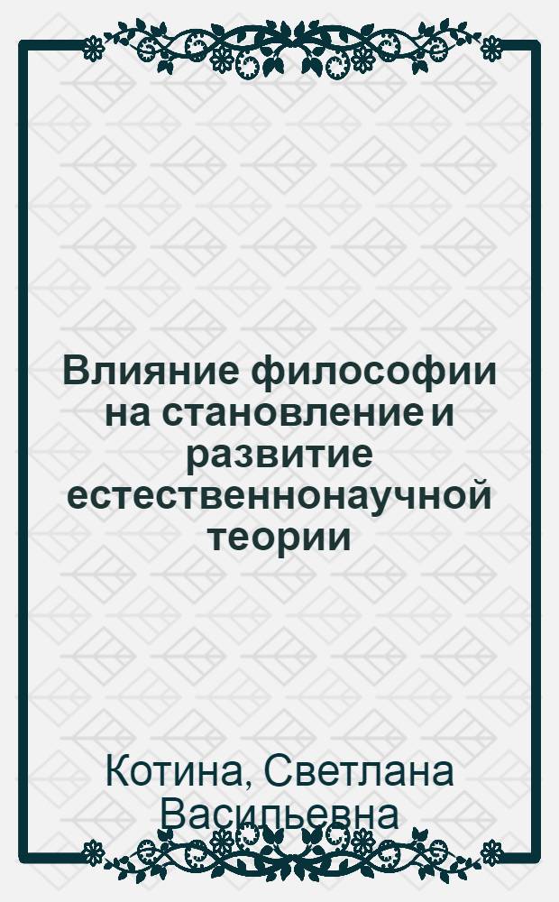 Влияние философии на становление и развитие естественнонаучной теории : Автореф. дис. на соискание учен. степени канд. филос. наук : (627)