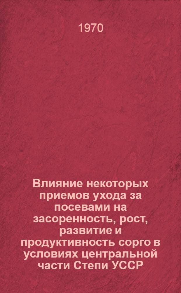 Влияние некоторых приемов ухода за посевами на засоренность, рост, развитие и продуктивность сорго в условиях центральной части Степи УССР : Автореф. дис. на соискание учен. степени канд. с.-х. наук : (06.538)
