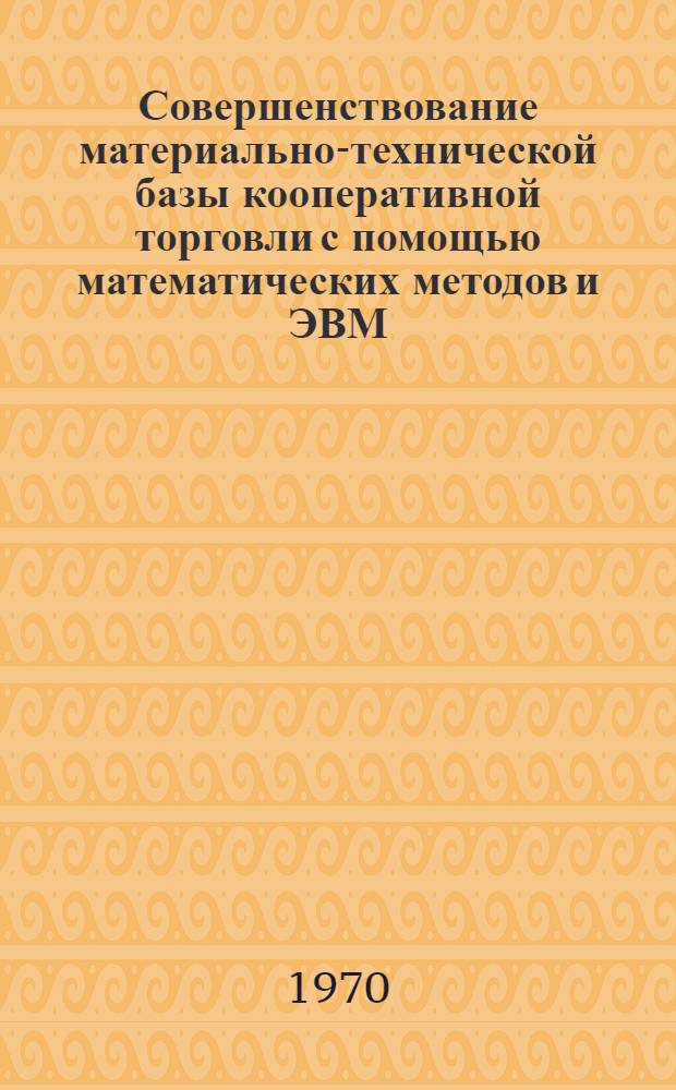 Совершенствование материально-технической базы кооперативной торговли с помощью математических методов и ЭВМ : (На примере УССР) : Автореф. дис. на соискание ученой степени канд. экон. наук : (607)