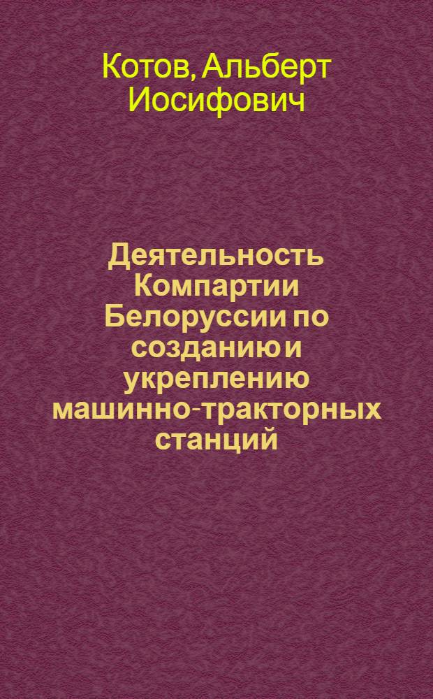 Деятельность Компартии Белоруссии по созданию и укреплению машинно-тракторных станций. (1929-1932 гг.) : Автореф. дис. на соиск. учен. степени канд. ист. наук : (07.00.01)