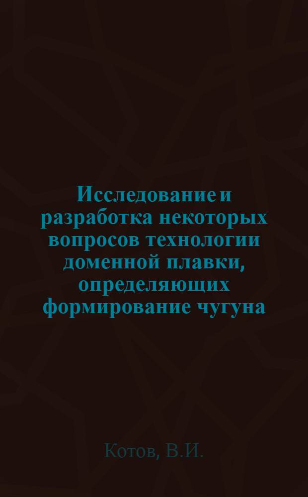 Исследование и разработка некоторых вопросов технологии доменной плавки, определяющих формирование чугуна : Автореф. дис. на соиск. учен. степени канд. техн. наук : (321)