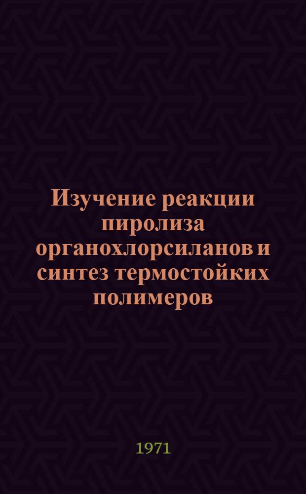 Изучение реакции пиролиза органохлорсиланов и синтез термостойких полимеров : Автореф. дис. на соискание учен. степени канд. хим. наук : (075)