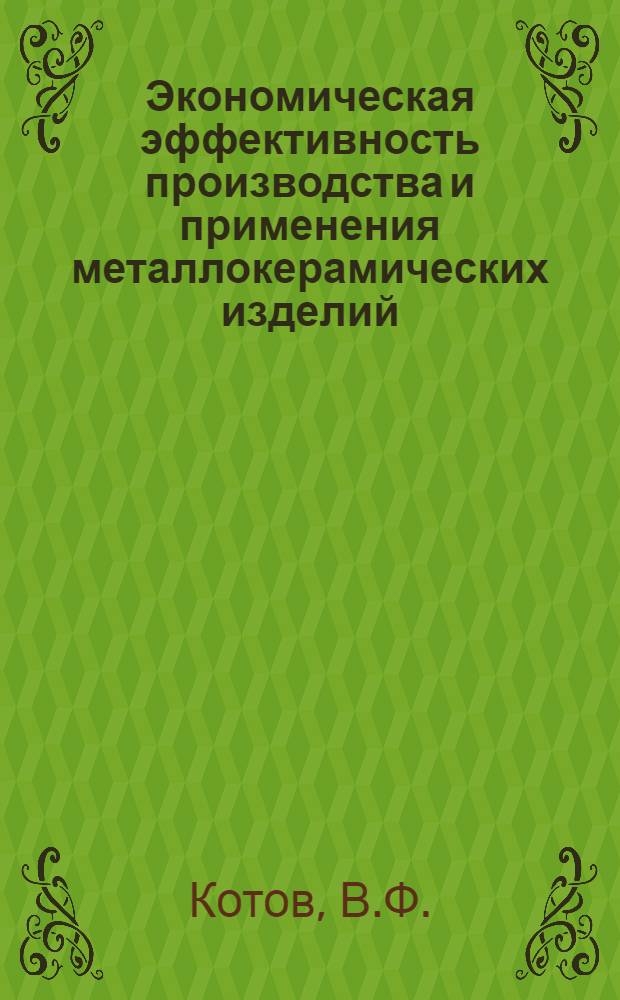Экономическая эффективность производства и применения металлокерамических изделий : (На примере тракт. и с.-х. машиностроения) : Автореф. дис. на соискание учен. степени канд. экон. наук : (594)