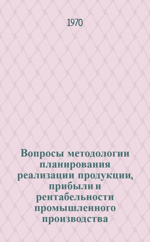 Вопросы методологии планирования реализации продукции, прибыли и рентабельности промышленного производства : Автореф. дис. на соискание учен. степени канд. экон. наук : (08.594)