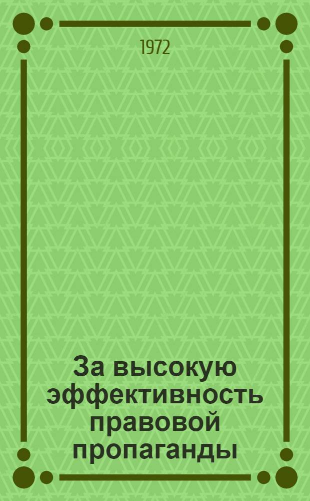 За высокую эффективность правовой пропаганды : (Обобщение опыта правовой пропаганды, издания материалов в помощь лектору)