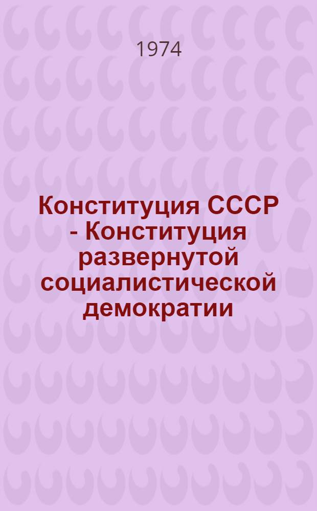 Конституция СССР - Конституция развернутой социалистической демократии : (Материал в помощь лектору)