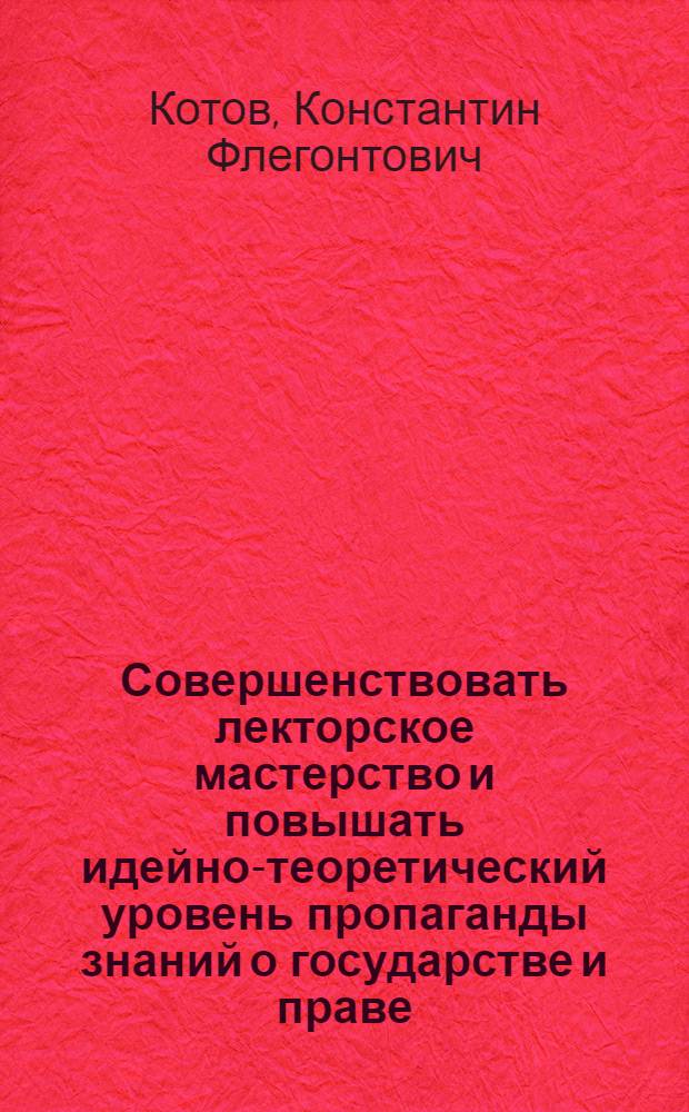 Совершенствовать лекторское мастерство и повышать идейно-теоретический уровень пропаганды знаний о государстве и праве : (Обобщение опыта лекционной пропаганды и издание материалов в помощь лектору)