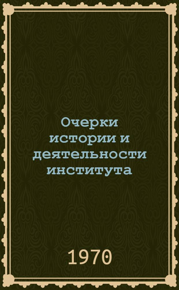 [Очерки истории и деятельности института] : К 40-летию Ин-та