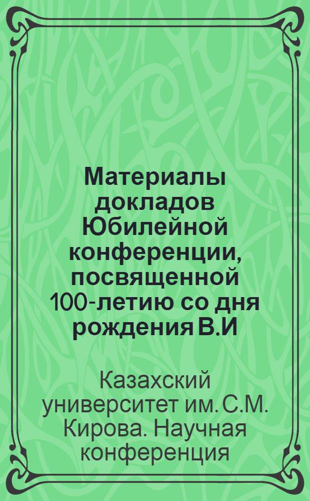 Материалы докладов Юбилейной конференции, посвященной 100-летию со дня рождения В.И. Ленина и 50-летию Казахской ССР