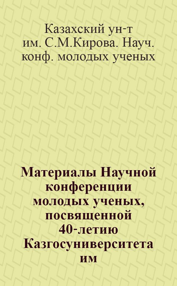 Материалы Научной конференции молодых ученых, посвященной 40-летию Казгосуниверситета им. С.М. Кирова