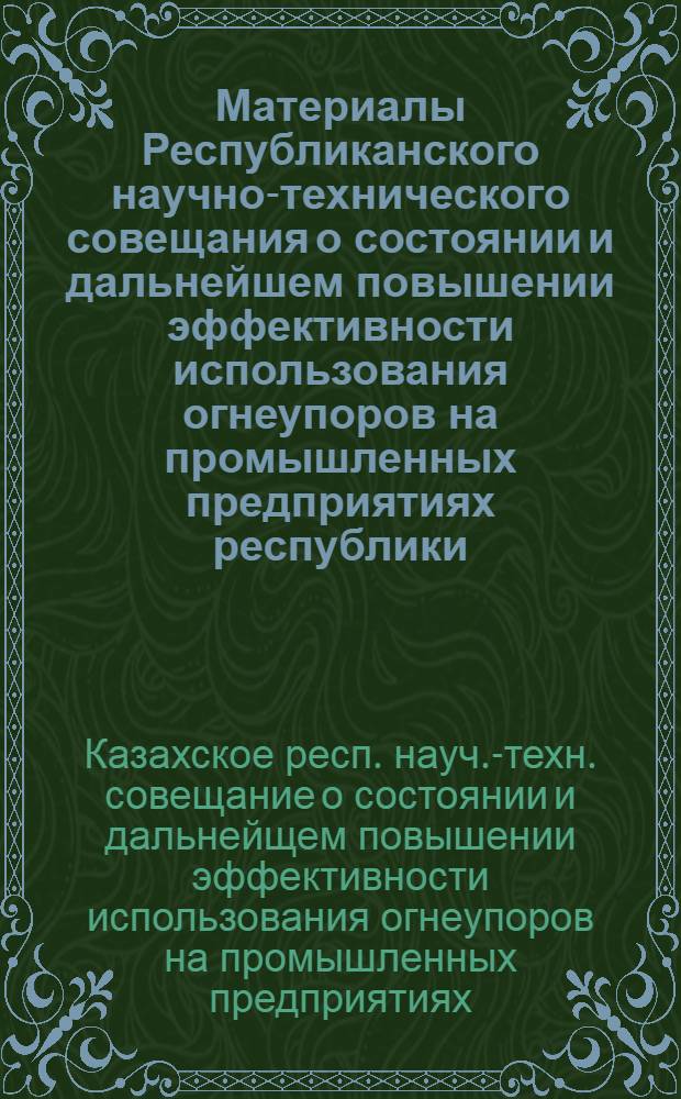 Материалы Республиканского научно-технического совещания о состоянии и дальнейшем повышении эффективности использования огнеупоров на промышленных предприятиях республики : (Тезисы докл.)