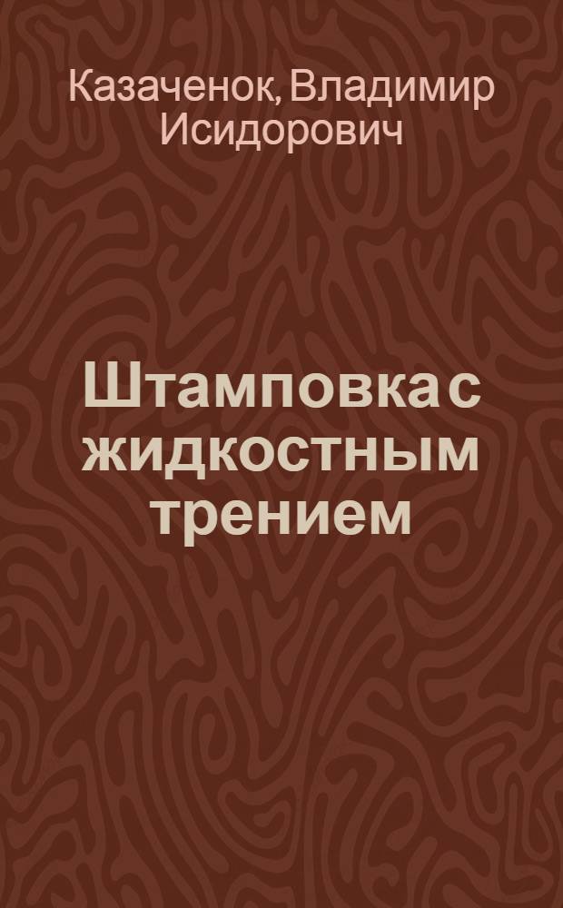 Штамповка с жидкостным трением : Автореф. дис. на соиск. учен. степени д-ра техн. наук : (324)